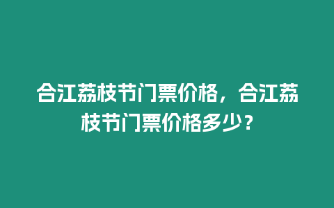 合江荔枝節(jié)門票價(jià)格，合江荔枝節(jié)門票價(jià)格多少？