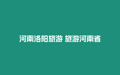 河南洛陽(yáng)旅游 旅游河南省