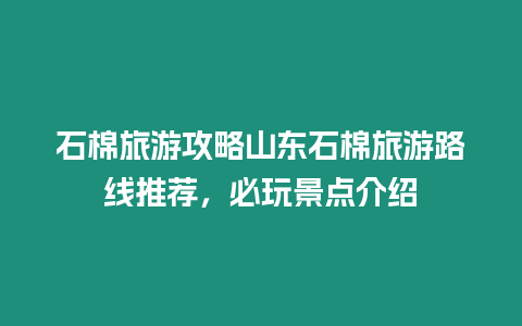 石棉旅游攻略山東石棉旅游路線推薦，必玩景點介紹