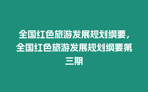 全國紅色旅游發(fā)展規(guī)劃綱要，全國紅色旅游發(fā)展規(guī)劃綱要第三期