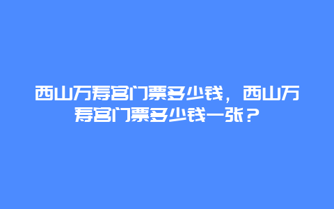 西山萬(wàn)壽宮門(mén)票多少錢(qián)，西山萬(wàn)壽宮門(mén)票多少錢(qián)一張？