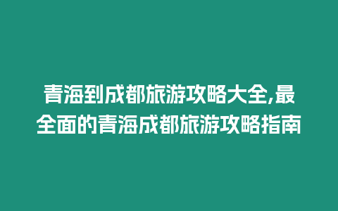 青海到成都旅游攻略大全,最全面的青海成都旅游攻略指南