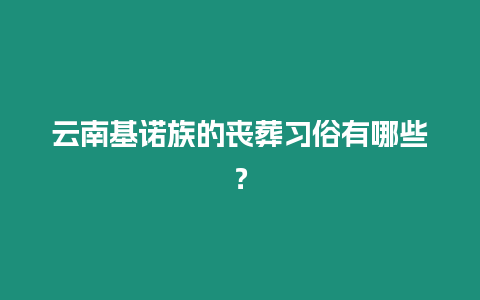 云南基諾族的喪葬習俗有哪些？