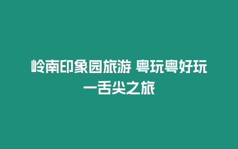 嶺南印象園旅游 粵玩粵好玩一舌尖之旅