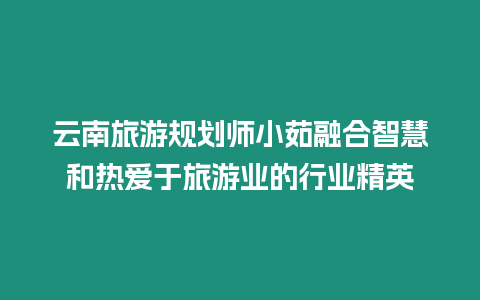 云南旅游規劃師小茹融合智慧和熱愛于旅游業的行業精英