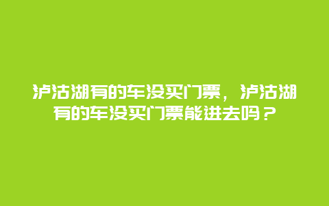 瀘沽湖有的車沒買門票，瀘沽湖有的車沒買門票能進(jìn)去嗎？