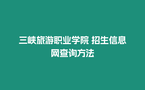 三峽旅游職業(yè)學院 招生信息網(wǎng)查詢方法