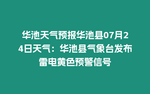 華池天氣預報華池縣07月24日天氣：華池縣氣象臺發布雷電黃色預警信號