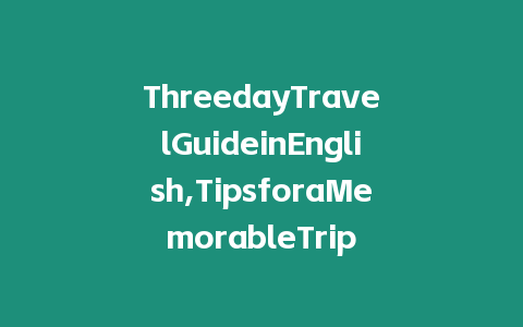 ThreedayTravelGuideinEnglish,TipsforaMemorableTrip