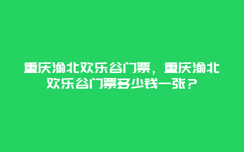 重慶渝北歡樂谷門票，重慶渝北歡樂谷門票多少錢一張？