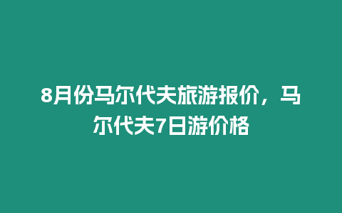 8月份馬爾代夫旅游報(bào)價(jià)，馬爾代夫7日游價(jià)格