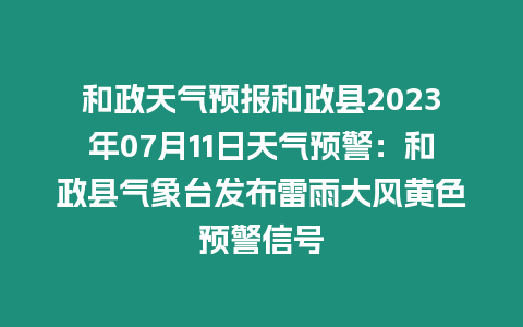 和政天氣預報和政縣2023年07月11日天氣預警：和政縣氣象臺發布雷雨大風黃色預警信號