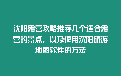 沈陽(yáng)露營(yíng)攻略推薦幾個(gè)適合露營(yíng)的景點(diǎn)，以及使用沈陽(yáng)旅游地圖軟件的方法