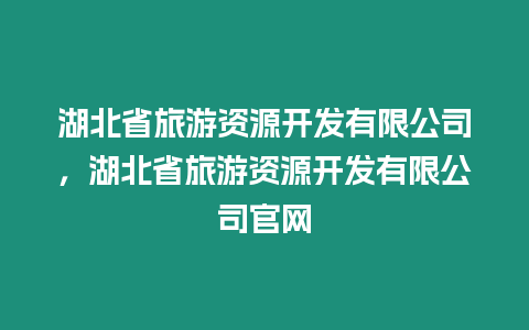 湖北省旅游資源開發有限公司，湖北省旅游資源開發有限公司官網