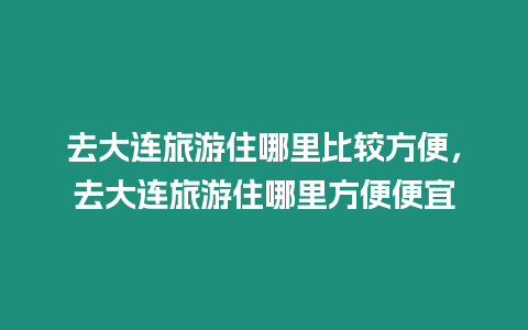 去大連旅游住哪里比較方便，去大連旅游住哪里方便便宜