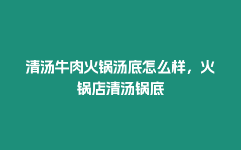 清湯牛肉火鍋湯底怎么樣，火鍋店清湯鍋底