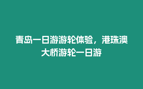 青島一日游游輪體驗(yàn)，港珠澳大橋游輪一日游