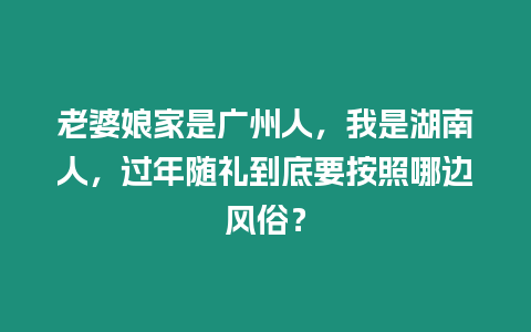 老婆娘家是廣州人，我是湖南人，過年隨禮到底要按照哪邊風(fēng)俗？