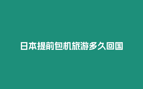 日本提前包機旅游多久回國