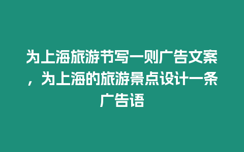 為上海旅游節寫一則廣告文案，為上海的旅游景點設計一條廣告語