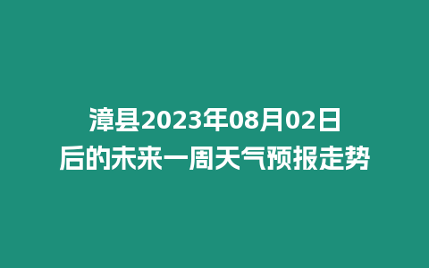 漳縣2023年08月02日后的未來一周天氣預(yù)報走勢