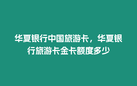 華夏銀行中國旅游卡，華夏銀行旅游卡金卡額度多少