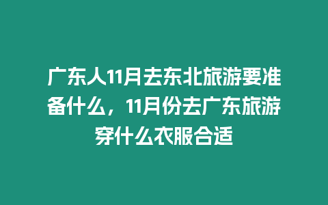 廣東人11月去東北旅游要準備什么，11月份去廣東旅游穿什么衣服合適