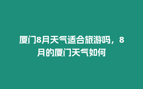 廈門8月天氣適合旅游嗎，8月的廈門天氣如何