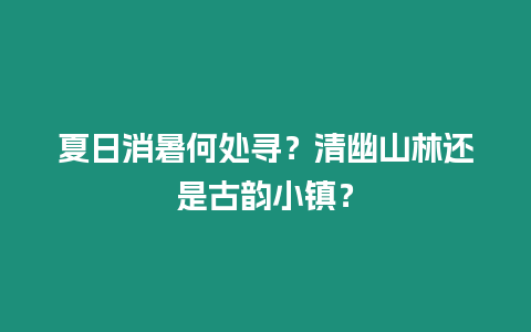 夏日消暑何處尋？清幽山林還是古韻小鎮？