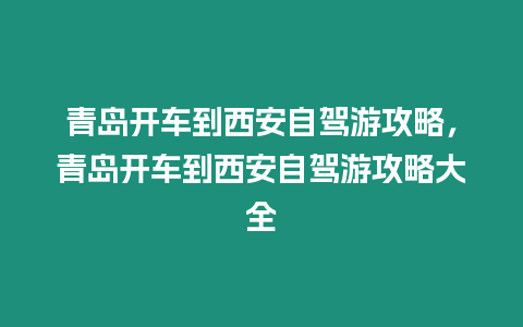 青島開車到西安自駕游攻略，青島開車到西安自駕游攻略大全