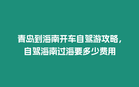 青島到海南開車自駕游攻略，自駕海南過海要多少費用