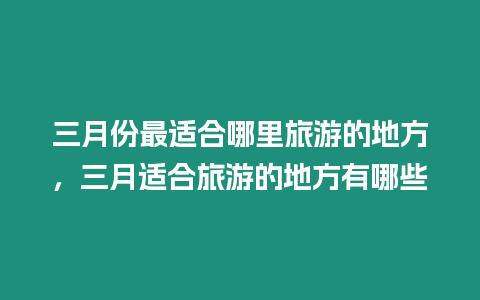 三月份最適合哪里旅游的地方，三月適合旅游的地方有哪些