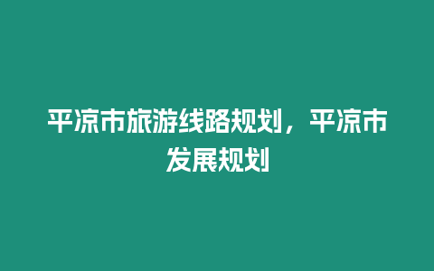 平涼市旅游線路規劃，平涼市發展規劃