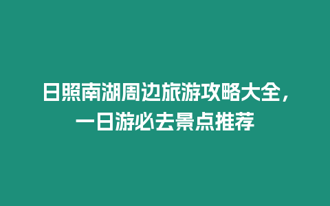 日照南湖周邊旅游攻略大全，一日游必去景點推薦