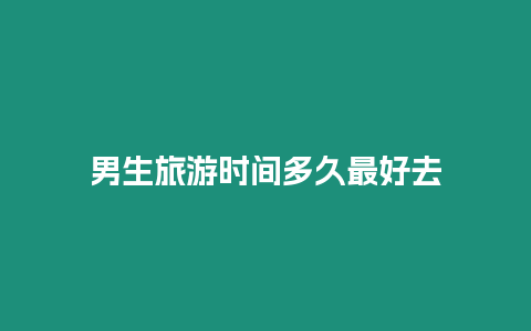 男生旅游時間多久最好去