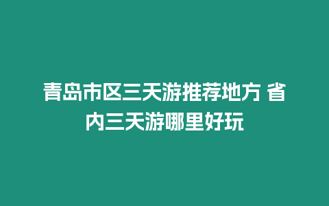 青島市區三天游推薦地方 省內三天游哪里好玩