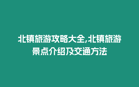 北鎮旅游攻略大全,北鎮旅游景點介紹及交通方法