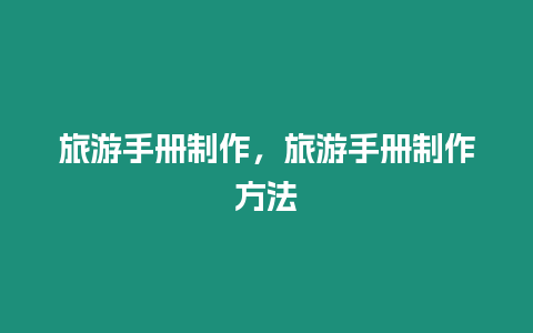 旅游手冊制作，旅游手冊制作方法