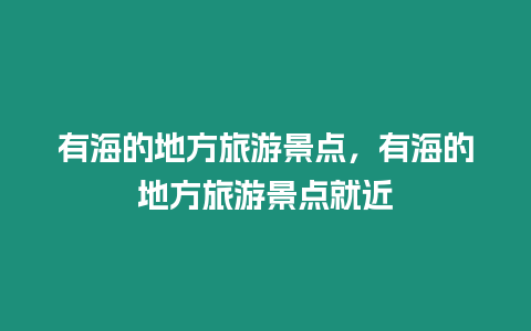 有海的地方旅游景點，有海的地方旅游景點就近