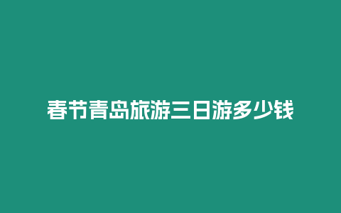 春節青島旅游三日游多少錢