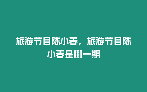 旅游節目陳小春，旅游節目陳小春是哪一期