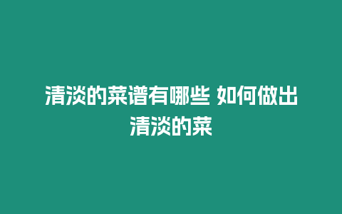 清淡的菜譜有哪些 如何做出清淡的菜