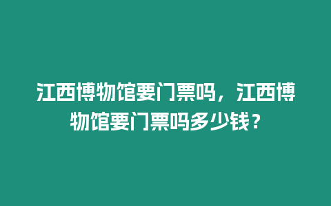 江西博物館要門票嗎，江西博物館要門票嗎多少錢？