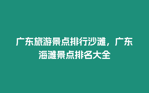 廣東旅游景點排行沙灘，廣東海灘景點排名大全