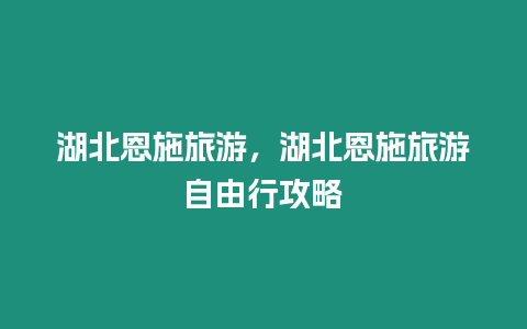 湖北恩施旅游，湖北恩施旅游自由行攻略