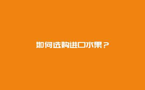 如何選購進(jìn)口水果？