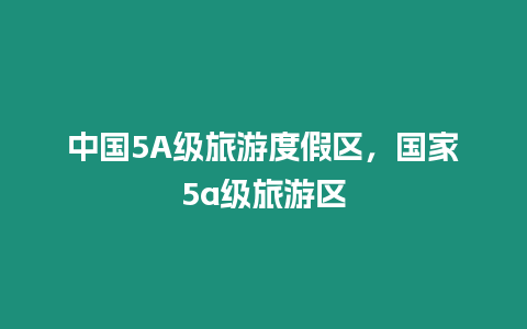 中國5A級旅游度假區，國家5a級旅游區