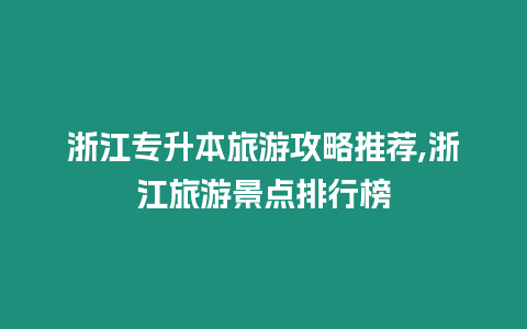 浙江專升本旅游攻略推薦,浙江旅游景點排行榜