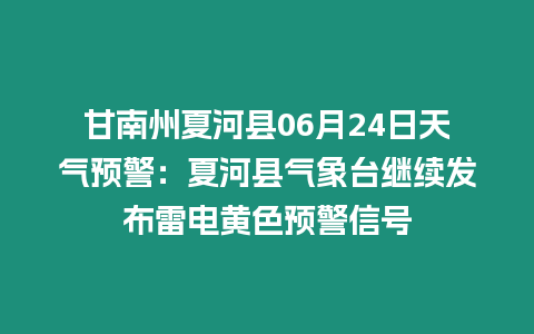 甘南州夏河縣06月24日天氣預(yù)警：夏河縣氣象臺(tái)繼續(xù)發(fā)布雷電黃色預(yù)警信號(hào)