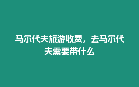 馬爾代夫旅游收費，去馬爾代夫需要帶什么